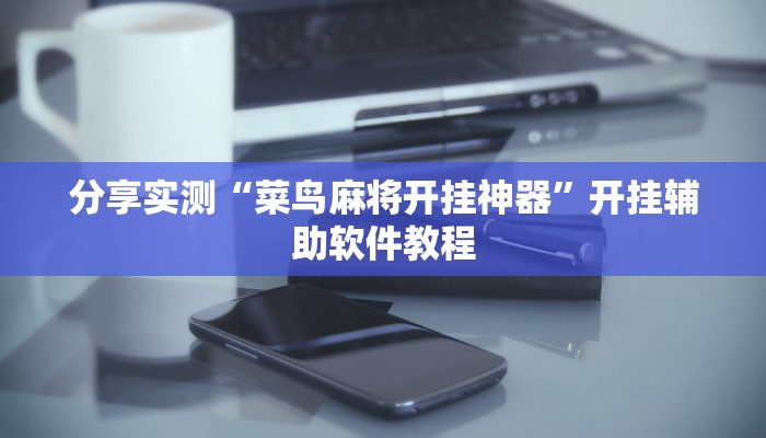 分享实测“菜鸟麻将开挂神器”开挂辅助软件教程