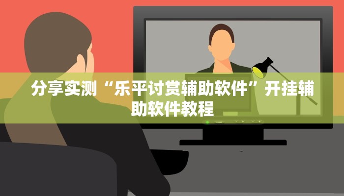 分享实测“乐平讨赏辅助软件”开挂辅助软件教程