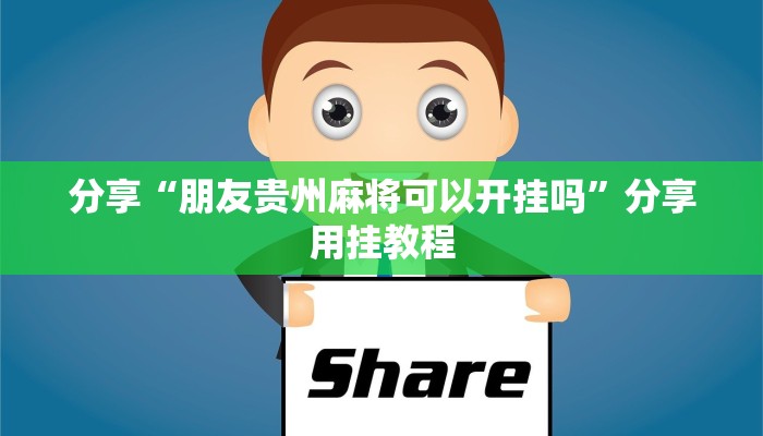 分享“朋友贵州麻将可以开挂吗”分享用挂教程