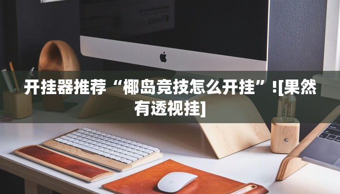 开挂器推荐“椰岛竞技怎么开挂”![果然有透视挂]