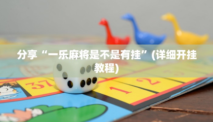 分享“一乐麻将是不是有挂”(详细开挂教程)