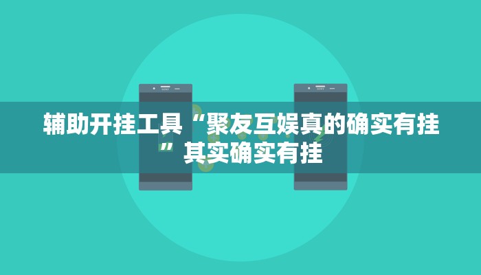 辅助开挂工具“聚友互娱真的确实有挂”其实确实有挂