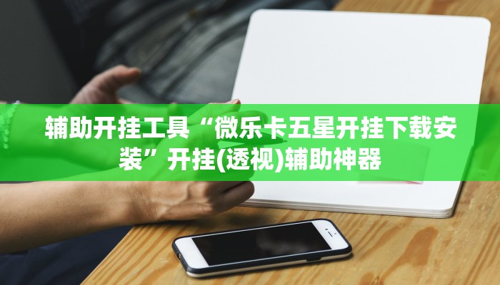 辅助开挂工具“微乐卡五星开挂下载安装”开挂(透视)辅助神器