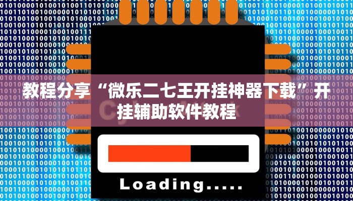 教程分享“微乐二七王开挂神器下载”开挂辅助软件教程