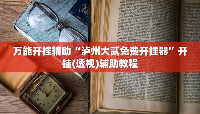 万能开挂辅助“泸州大贰免费开挂器”开挂(透视)辅助教程