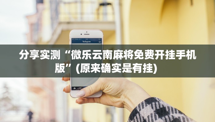 分享实测“微乐云南麻将免费开挂手机版”(原来确实是有挂) 