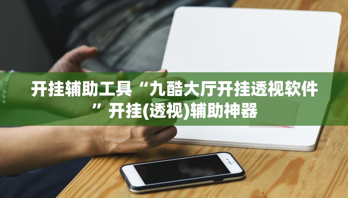 开挂辅助工具“九酷大厅开挂透视软件”开挂(透视)辅助神器