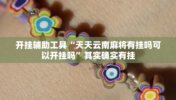 开挂辅助工具“天天云南麻将有挂吗可以开挂吗”其实确实有挂