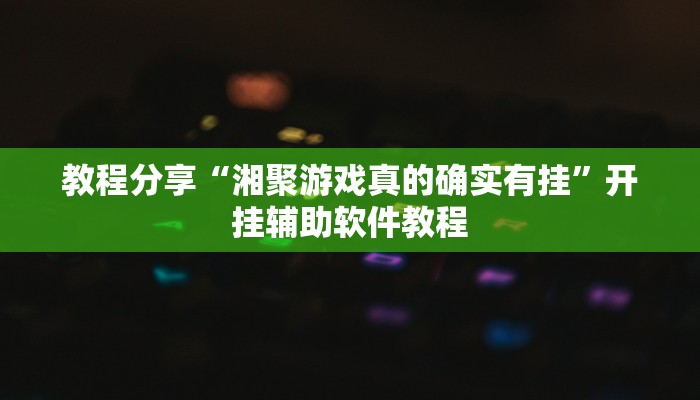 教程分享“湘聚游戏真的确实有挂”开挂辅助软件教程