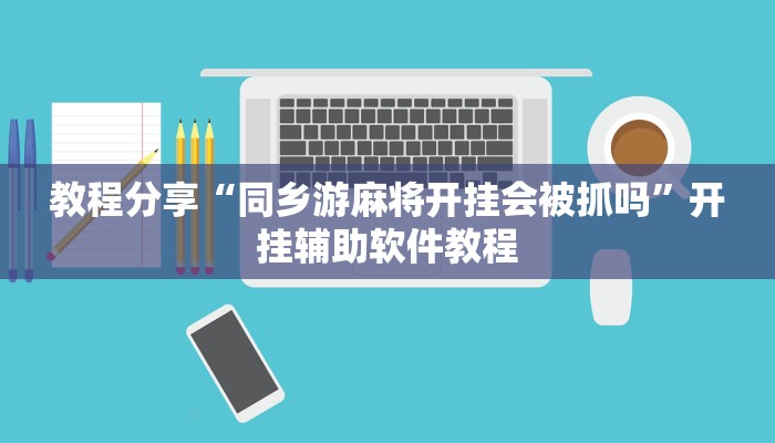 教程分享“同乡游麻将开挂会被抓吗”开挂辅助软件教程