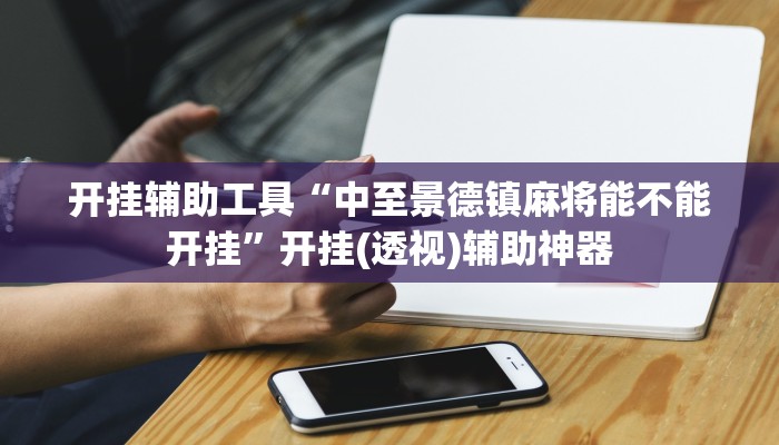 开挂辅助工具“中至景德镇麻将能不能开挂”开挂(透视)辅助神器