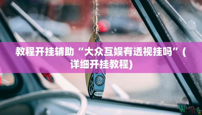 教程开挂辅助“大众互娱有透视挂吗”(详细开挂教程)