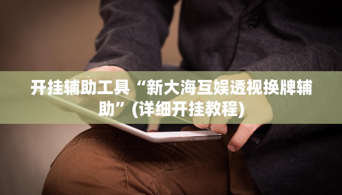 开挂辅助工具“新大海互娱透视换牌辅助”(详细开挂教程)