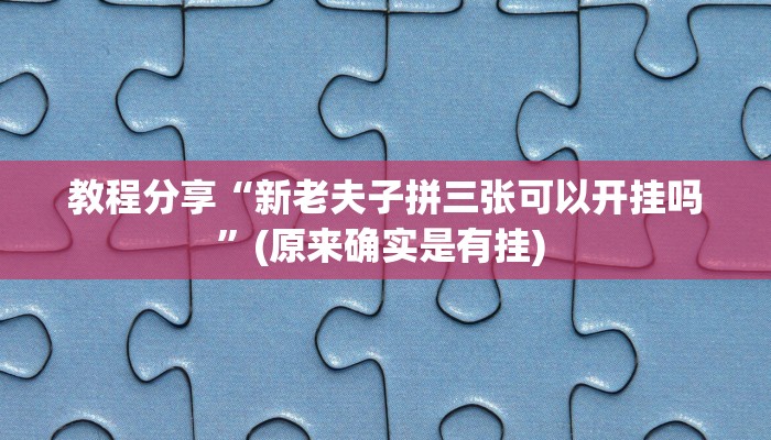 教程分享“新老夫子拼三张可以开挂吗”(原来确实是有挂) 