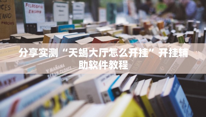 分享实测“天蝎大厅怎么开挂”开挂辅助软件教程