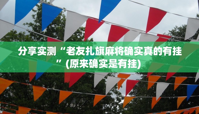分享实测“老友扎旗麻将确实真的有挂”(原来确实是有挂) 