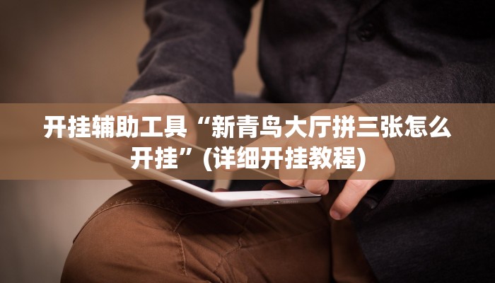 开挂辅助工具“新青鸟大厅拼三张怎么开挂”(详细开挂教程)