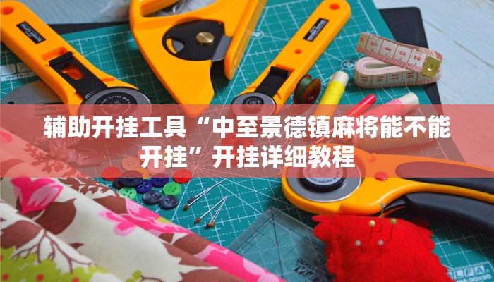 辅助开挂工具“中至景德镇麻将能不能开挂”开挂详细教程