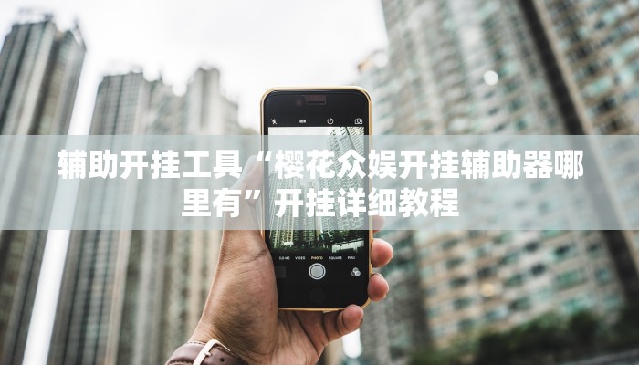 辅助开挂工具“樱花众娱开挂辅助器哪里有”开挂详细教程