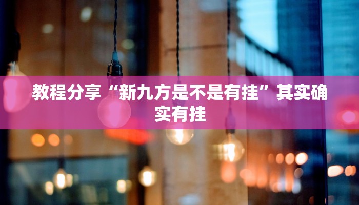 教程分享“新九方是不是有挂”其实确实有挂