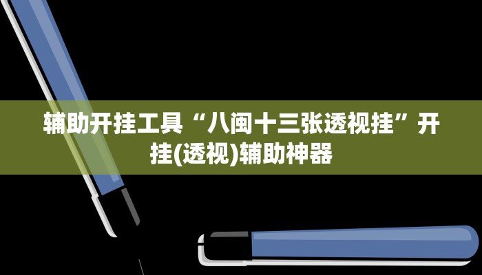 辅助开挂工具“八闽十三张透视挂”开挂(透视)辅助神器