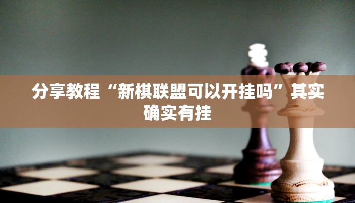 分享教程“新棋联盟可以开挂吗”其实确实有挂