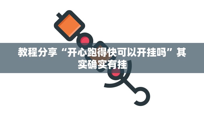 教程分享“开心跑得快可以开挂吗”其实确实有挂