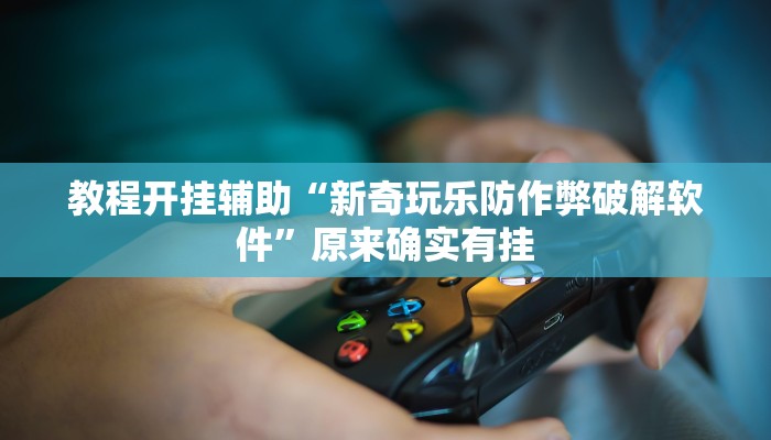 教程开挂辅助“新奇玩乐防作弊破解软件”原来确实有挂