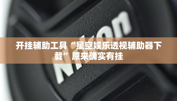 开挂辅助工具“星空娱乐透视辅助器下载”原来确实有挂