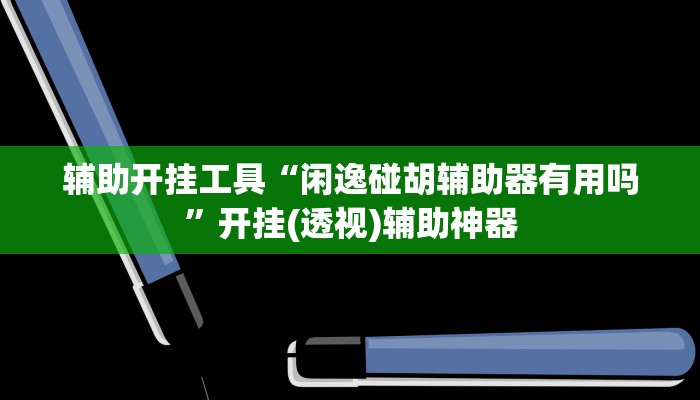 辅助开挂工具“闲逸碰胡辅助器有用吗”开挂(透视)辅助神器