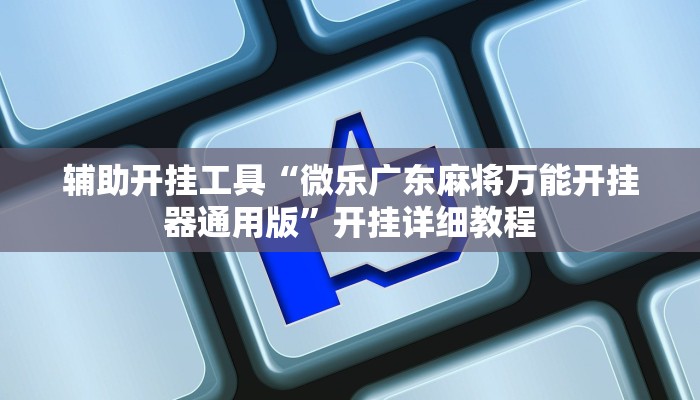 辅助开挂工具“微乐广东麻将万能开挂器通用版”开挂详细教程