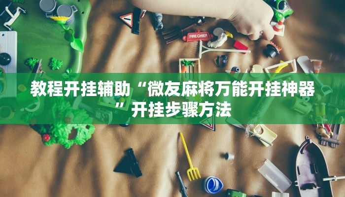 教程开挂辅助“微友麻将万能开挂神器”开挂步骤方法