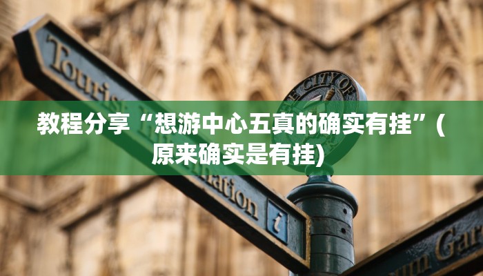 教程分享“想游中心五真的确实有挂”(原来确实是有挂) 