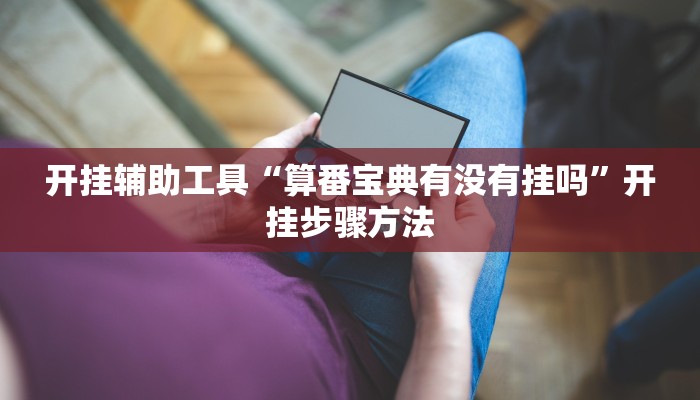 开挂辅助工具“算番宝典有没有挂吗”开挂步骤方法