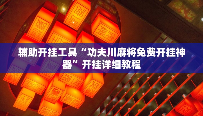 辅助开挂工具“功夫川麻将免费开挂神器”开挂详细教程