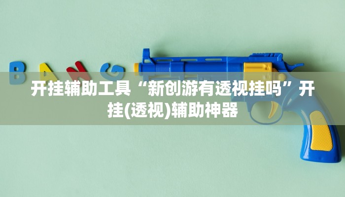 开挂辅助工具“新创游有透视挂吗”开挂(透视)辅助神器