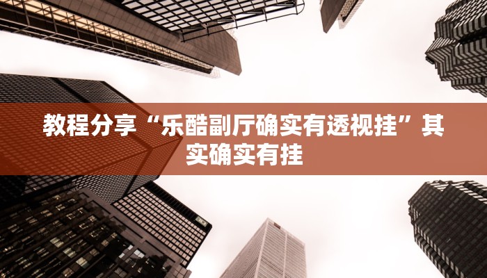 教程分享“乐酷副厅确实有透视挂”其实确实有挂