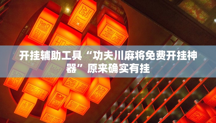 开挂辅助工具“功夫川麻将免费开挂神器”原来确实有挂