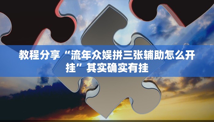 教程分享“流年众娱拼三张辅助怎么开挂”其实确实有挂