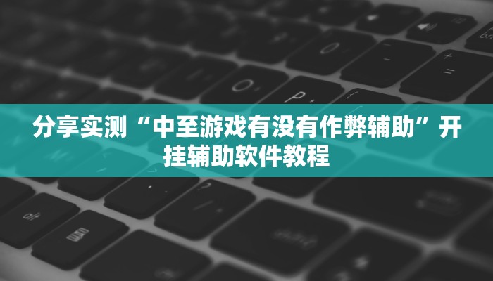 分享实测“中至游戏有没有作弊辅助”开挂辅助软件教程