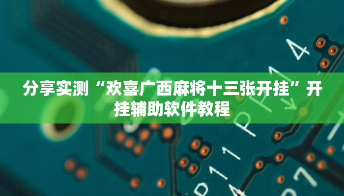 分享实测“欢喜广西麻将十三张开挂”开挂辅助软件教程