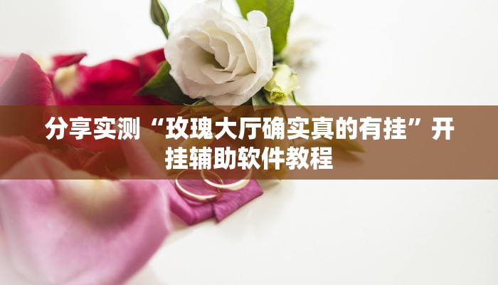 分享实测“玫瑰大厅确实真的有挂”开挂辅助软件教程