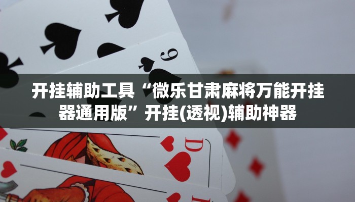 开挂辅助工具“微乐甘肃麻将万能开挂器通用版”开挂(透视)辅助神器