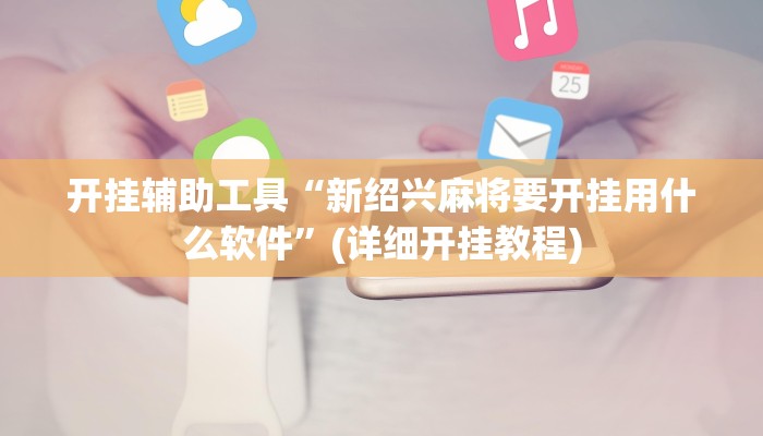 开挂辅助工具“新绍兴麻将要开挂用什么软件”(详细开挂教程)