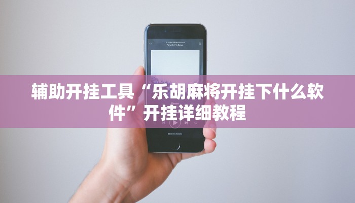 辅助开挂工具“乐胡麻将开挂下什么软件”开挂详细教程