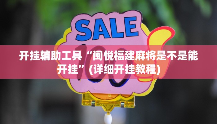 开挂辅助工具“闽悦福建麻将是不是能开挂”(详细开挂教程)