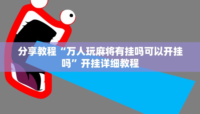 分享教程“万人玩麻将有挂吗可以开挂吗”开挂详细教程