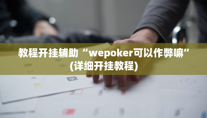 教程开挂辅助“wepoker可以作弊嘛”(详细开挂教程)