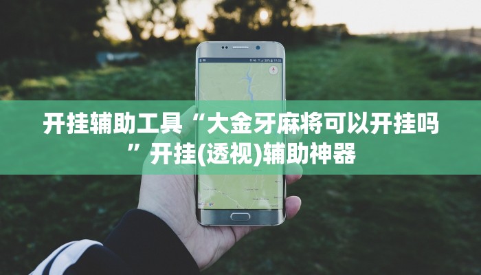 开挂辅助工具“大金牙麻将可以开挂吗”开挂(透视)辅助神器