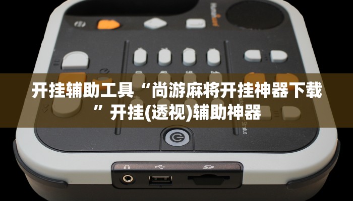 开挂辅助工具“尚游麻将开挂神器下载”开挂(透视)辅助神器